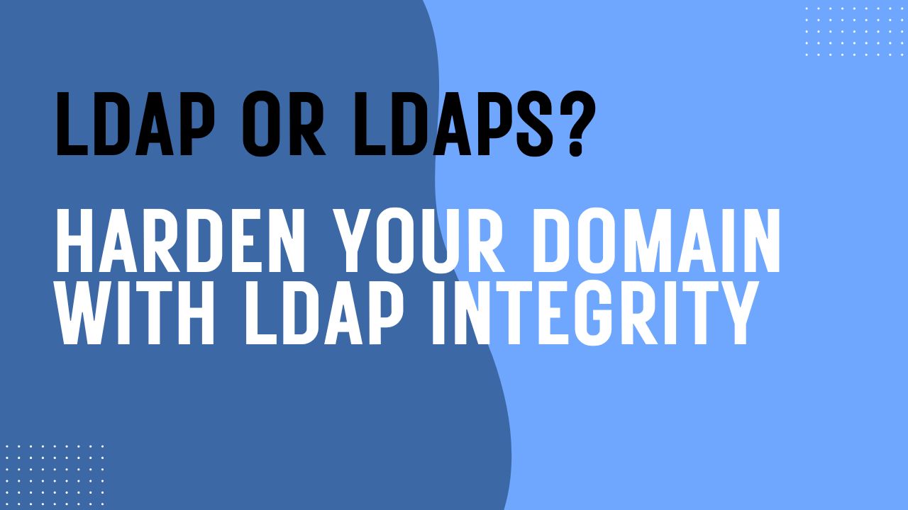 LDAP or LDAPS? Hardening with encrypted LDAP in your Active Directory